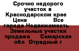 Срочно недорого участок в Краснодарском крае › Цена ­ 350 000 - Все города Недвижимость » Земельные участки продажа   . Самарская обл.,Отрадный г.